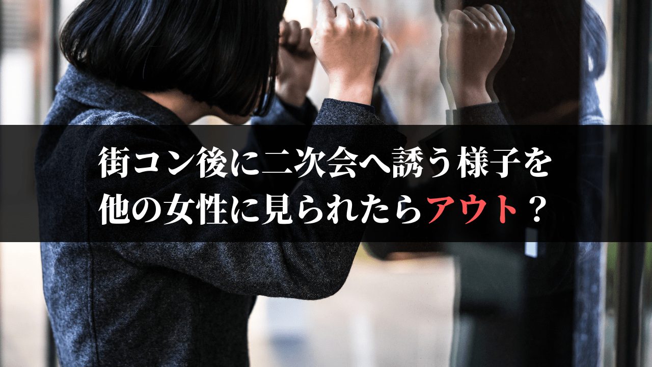 街コン後に二次会へ誘う様子を他の女性に見られたらチャンス消滅 デートレポ保管庫